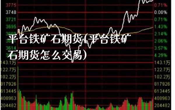 平台铁矿石期货(平台铁矿石期货怎么交易)_https://www.xmqjcw.com_期货投资_第1张
