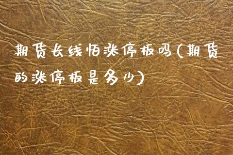 期货长线怕涨停板吗(期货的涨停板是多少)_https://www.xmqjcw.com_期货百科_第1张