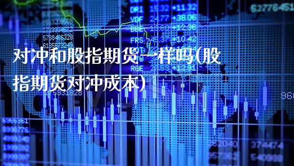 对冲和股指期货一样吗(股指期货对冲成本)_https://www.xmqjcw.com_期货行情_第1张