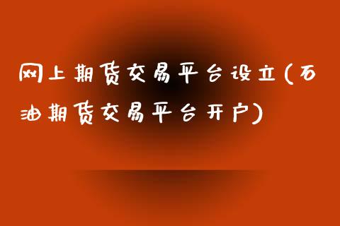 网上期货交易平台设立(石油期货交易平台开户)_https://www.xmqjcw.com_期货百科_第1张