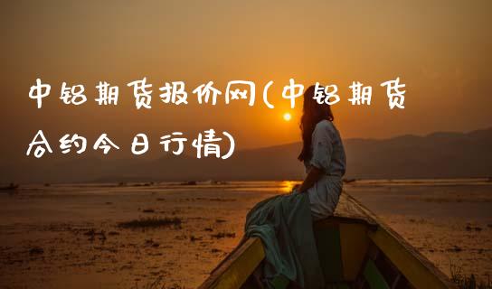 中铝期货报价网(中铝期货合约今日行情)_https://www.xmqjcw.com_股票投资_第1张