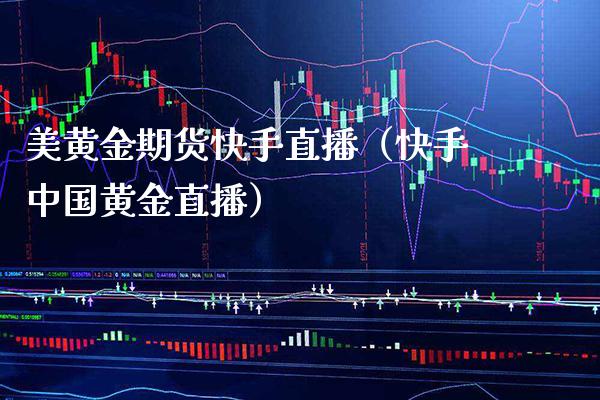 美黄金期货快手直播（快手中国黄金直播）_https://www.xmqjcw.com_期货直播室_第1张