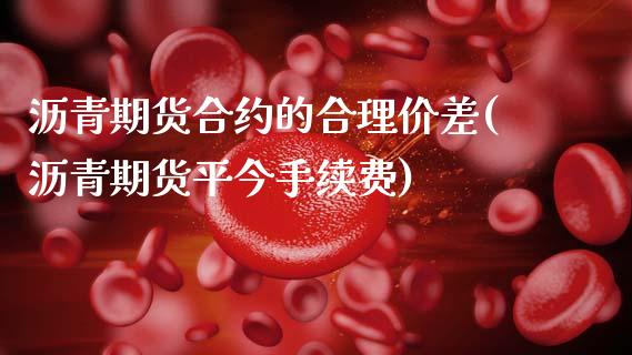 沥青期货合约的合理价差(沥青期货平今手续费)_https://www.xmqjcw.com_期货百科_第1张