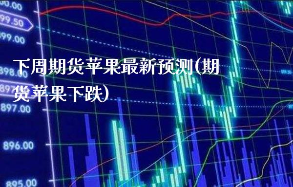 下周期货苹果最新预测(期货苹果下跌)_期货投资_第1张_秦聚理财 下周期货苹果最新预测(期货苹果下跌)_https://www.xmqjcw.com_期货投资_第1张