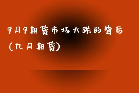 9月9期货市场大跌的背后(九月期货)_https://www.xmqjcw.com_期货行情_第1张