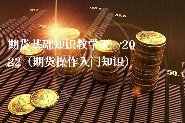 期货基础知识教学天一2022（期货操作入门知识）_https://www.xmqjcw.com_期货直播室_第1张