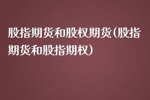 股指期货和股权期货(股指期货和股指期权)_https://www.xmqjcw.com_期货百科_第1张