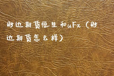 财达期货恒生和uFx（财达期货怎么样）_https://www.xmqjcw.com_期货开户_第1张