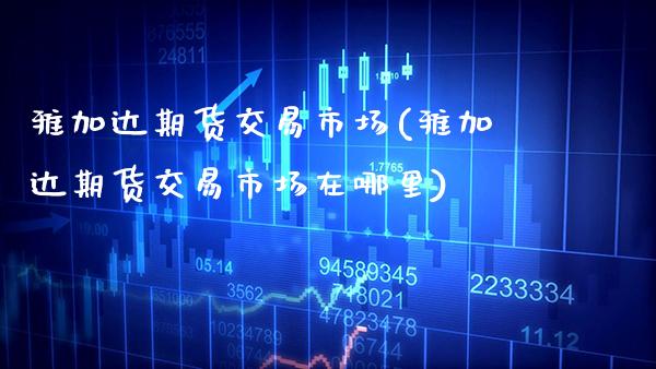雅加达期货交易市场(雅加达期货交易市场在哪里)_https://www.xmqjcw.com_期货投资_第1张