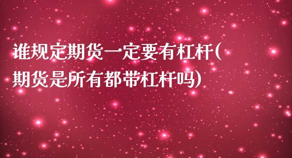谁规定期货一定要有杠杆(期货是所有都带杠杆吗)_https://www.xmqjcw.com_期货行情_第1张