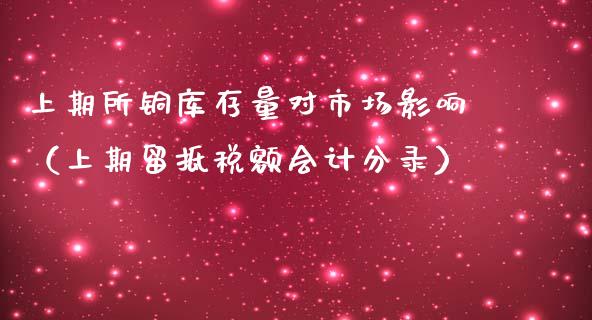 上期所铜库存量对市场影响（上期留抵税额分录）_https://www.xmqjcw.com_期货直播室_第1张