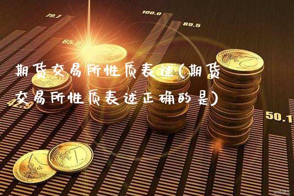 期货交易所性质表述(期货交易所性质表述正确的是)_https://www.xmqjcw.com_期货行情_第1张