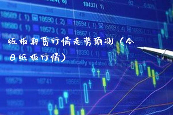 纸板期货行情走势预测（今日纸板行情）_https://www.xmqjcw.com_期货行情_第1张