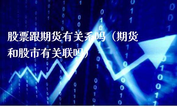 股票跟期货有关系吗（期货和股市有关联吗）_https://www.xmqjcw.com_期货投资_第1张
