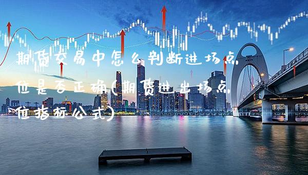 期货交易中怎么判断进场点位是否正确(期货进出场点位指标公式)_https://www.xmqjcw.com_期货百科_第1张