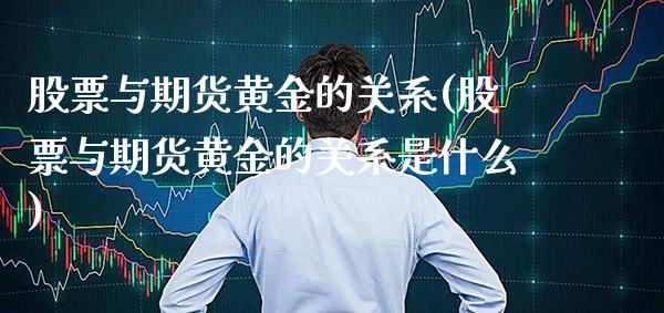 股票与期货黄金的关系(股票与期货黄金的关系是什么)_https://www.xmqjcw.com_期货行情_第1张