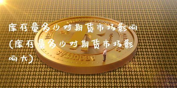 库存量多少对期货市场影响(库存量多少对期货市场影响大)_https://www.xmqjcw.com_期货投资_第1张