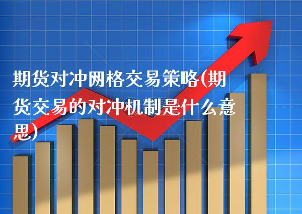 期货对冲网格交易策略(期货交易的对冲机制是什么意思)_https://www.xmqjcw.com_期货开户_第1张