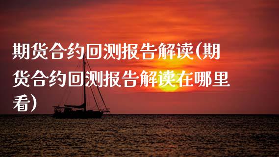 期货合约回测报告解读(期货合约回测报告解读在哪里看)_https://www.xmqjcw.com_期货百科_第1张