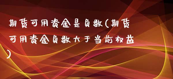 期货可用资金是负数(期货可用资金负数大于当前权益)_https://www.xmqjcw.com_期货开户_第1张
