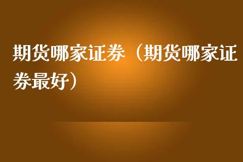 期货哪家证券（期货哪家证券最好）_https://www.xmqjcw.com_期货直播室_第1张