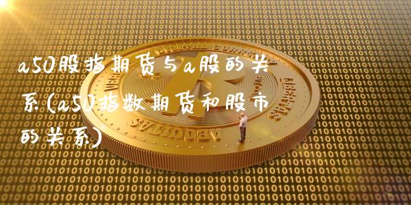 a50股指期货与a股的关系(a50指数期货和股市的关系)_https://www.xmqjcw.com_期货百科_第1张