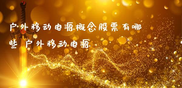 户外移动电源概念股票有哪些 户外移动电源_https://www.xmqjcw.com_股票投资_第1张