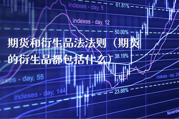 期货和衍生品法法则（期货的衍生品都包括什么）_https://www.xmqjcw.com_期货投资_第1张