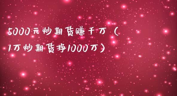 5000元炒期货赚千万（1万炒期货挣1000万）_https://www.xmqjcw.com_期货行情_第1张