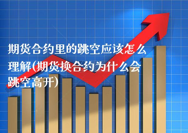 期货合约里的跳空应该怎么理解(期货换合约为什么会跳空高开)_https://www.xmqjcw.com_期货行情_第1张