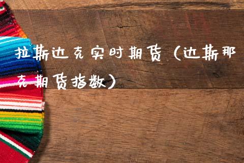 拉斯达克实时期货（达斯那克期货指数）_https://www.xmqjcw.com_期货直播室_第1张