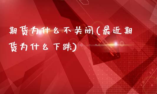 期货为什么不关闭(最近期货为什么下跌)_https://www.xmqjcw.com_期货百科_第1张