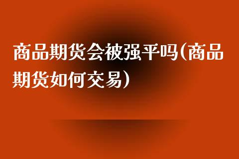 商品期货会平吗(商品期货如何交易)_https://www.xmqjcw.com_期货百科_第1张