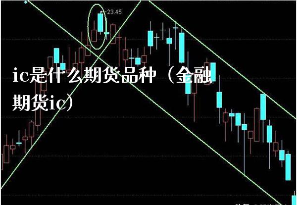 ic是什么期货品种（金融期货ic）_https://www.xmqjcw.com_期货投资_第1张