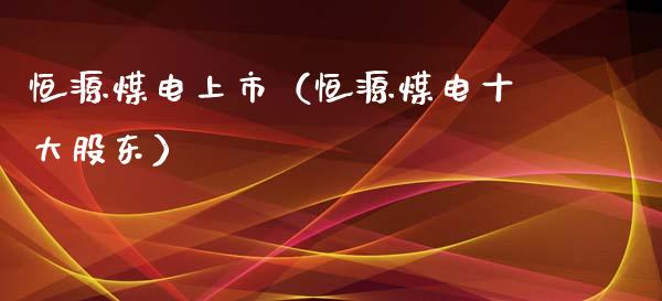 恒源煤电上市（恒源煤电十大股东）_https://www.xmqjcw.com_期货投资_第1张