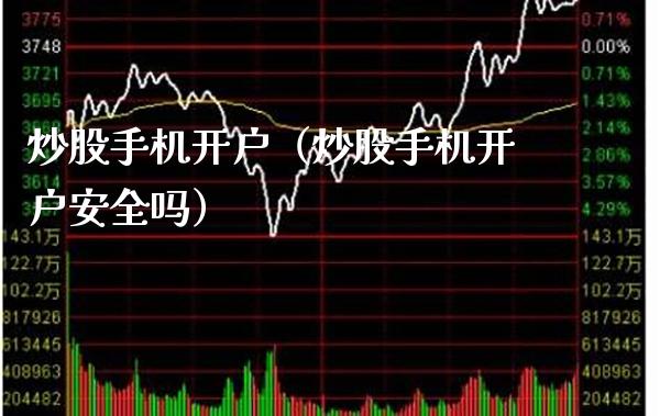 炒股手机开户（炒股手机开户安全吗）_https://www.xmqjcw.com_期货投资_第1张