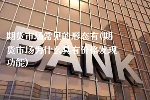 期货市场常见的形态有(期货市场为什么具有价格发现功能)_https://www.xmqjcw.com_期货百科_第1张