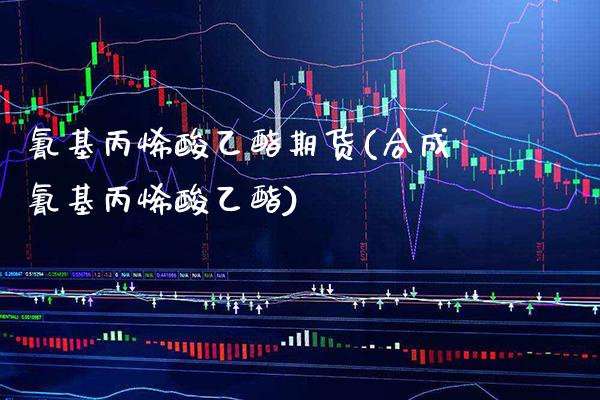 基丙烯酸乙酯期货(合成基丙烯酸乙酯)_https://www.xmqjcw.com_基金理财_第1张