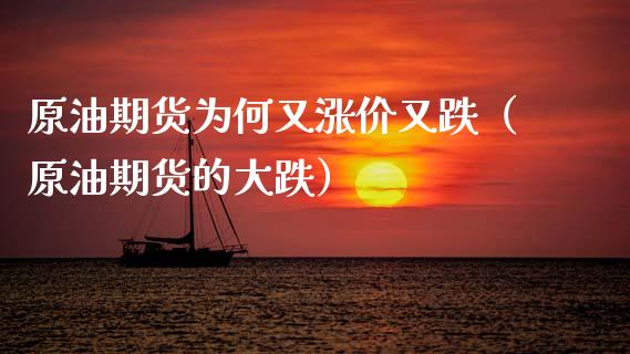 原油期货为何又涨价又跌（原油期货的大跌）_https://www.xmqjcw.com_期货开户_第1张