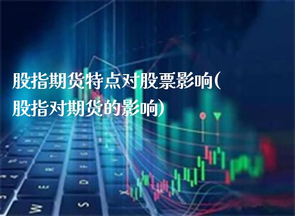 股指期货特点对股票影响(股指对期货的影响)_https://www.xmqjcw.com_期货百科_第1张
