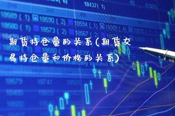 期货持仓量的关系(期货交易持仓量和价格的关系)_https://www.xmqjcw.com_期货百科_第1张