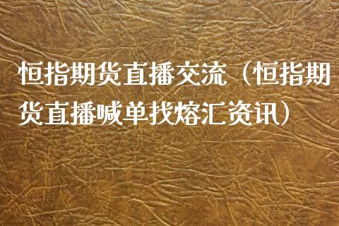 恒指期货直播交流（恒指期货直播喊单找熔汇资讯）_https://www.xmqjcw.com_期货行情_第1张