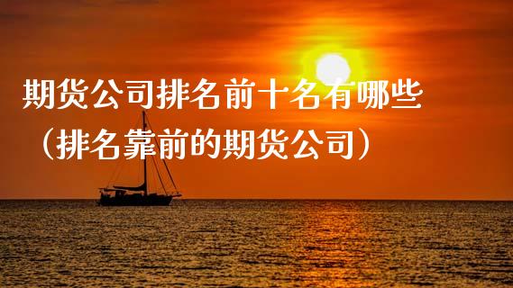 期货公司排名前十名有哪些（排名靠前的期货公司）_https://www.xmqjcw.com_期货直播室_第1张