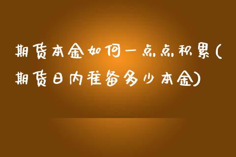 期货本金如何一点点积累(期货日内准备多少本金)_https://www.xmqjcw.com_期货百科_第1张