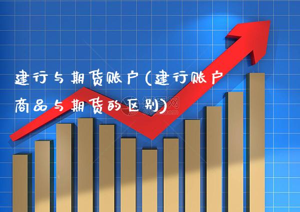 建行与期货账户(建行账户商品与期货的区别)_https://www.xmqjcw.com_基金理财_第1张