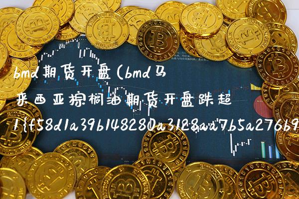 bmd期货开盘(bmd马来西亚棕榈油期货开盘跌超1%)_https://www.xmqjcw.com_期货百科_第1张