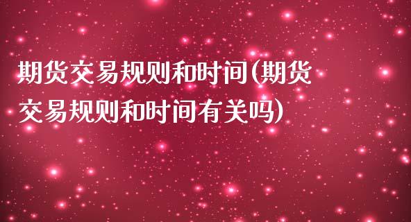期货交易规则和时间(期货交易规则和时间有关吗)_https://www.xmqjcw.com_期货投资_第1张