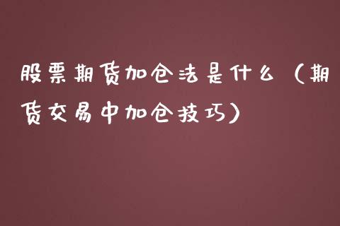股票期货加仓法是什么（期货交易中加仓技巧）_https://www.xmqjcw.com_期货开户_第1张