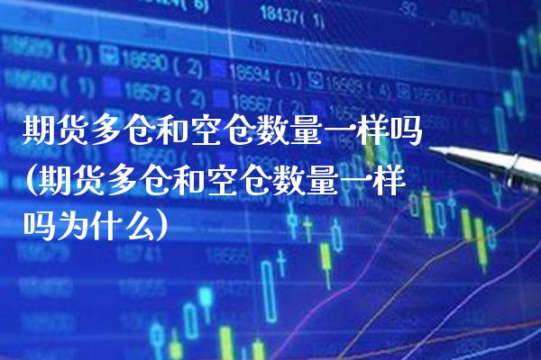期货多仓和空仓数量一样吗(期货多仓和空仓数量一样吗为什么)_期货百科_第1张_秦聚理财 期货多仓和空仓数量一样吗(期货多仓和空仓数量一样吗为什么)_https://www.xmqjcw.com_期货百科_第1张