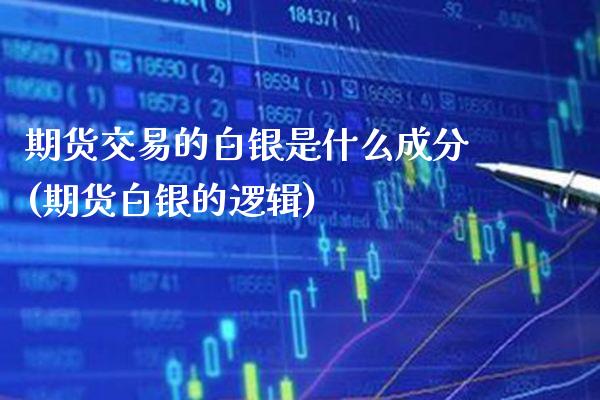 期货交易的白银是什么成分(期货白银的逻辑)_https://www.xmqjcw.com_期货百科_第1张